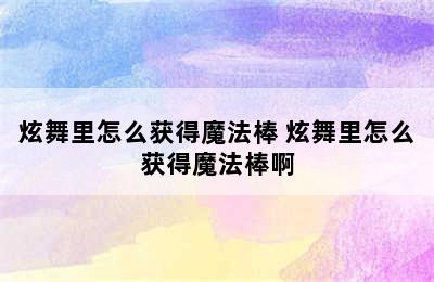 炫舞里怎么获得魔法棒 炫舞里怎么获得魔法棒啊